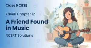 Kaveri Chapter 12 A Friend Found in Music Class 9 NCERT solutions poem answers